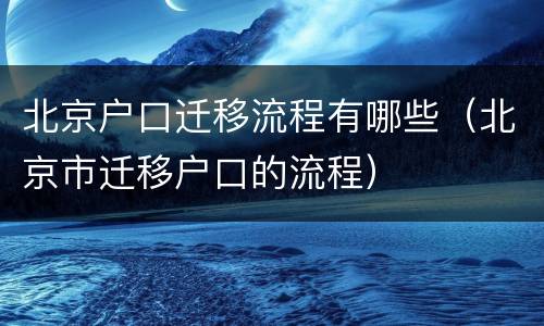 北京户口迁移流程有哪些（北京市迁移户口的流程）