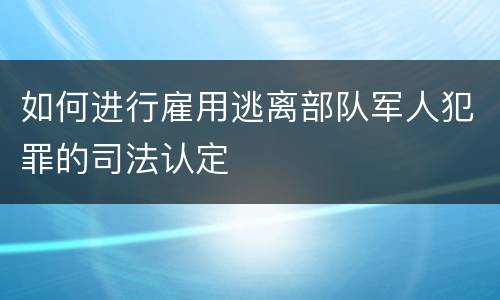 如何进行雇用逃离部队军人犯罪的司法认定