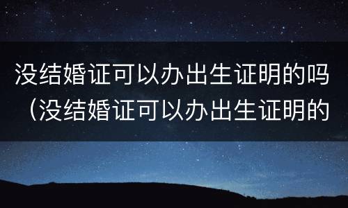 没结婚证可以办出生证明的吗（没结婚证可以办出生证明的吗）