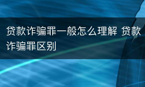 贷款诈骗罪一般怎么理解 贷款诈骗罪区别