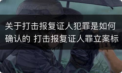 关于打击报复证人犯罪是如何确认的 打击报复证人罪立案标准
