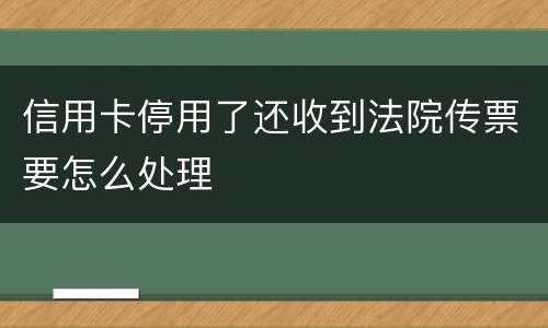 信用卡停用了还收到法院传票要怎么处理