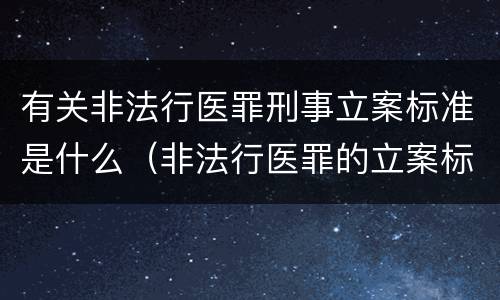 有关非法行医罪刑事立案标准是什么（非法行医罪的立案标准）