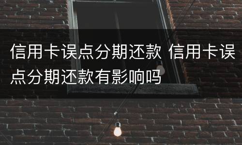 信用卡误点分期还款 信用卡误点分期还款有影响吗