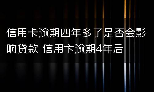 信用卡逾期四年多了是否会影响贷款 信用卞逾期4年后