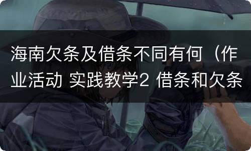 海南欠条及借条不同有何（作业活动 实践教学2 借条和欠条的主要区别是什么?）