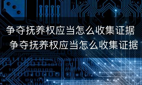 争夺抚养权应当怎么收集证据 争夺抚养权应当怎么收集证据才有效