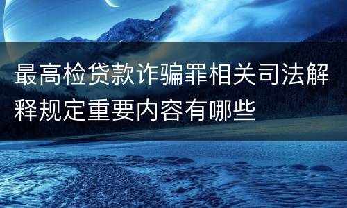 最高检贷款诈骗罪相关司法解释规定重要内容有哪些