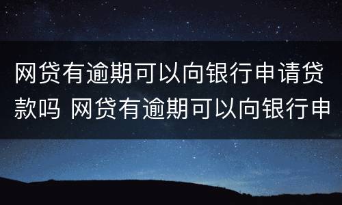 网贷有逾期可以向银行申请贷款吗 网贷有逾期可以向银行申请贷款吗
