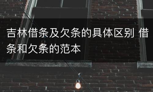 吉林借条及欠条的具体区别 借条和欠条的范本