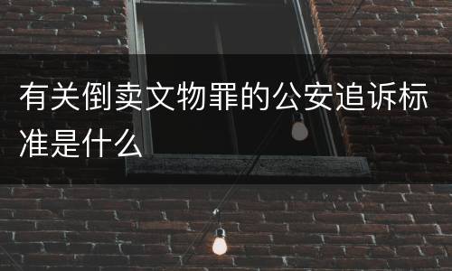 有关倒卖文物罪的公安追诉标准是什么