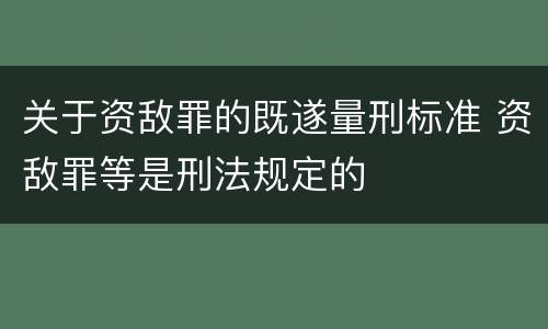 关于资敌罪的既遂量刑标准 资敌罪等是刑法规定的