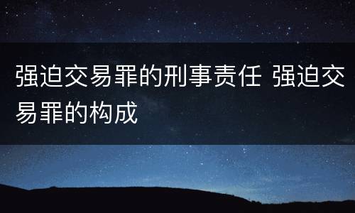 强迫交易罪的刑事责任 强迫交易罪的构成