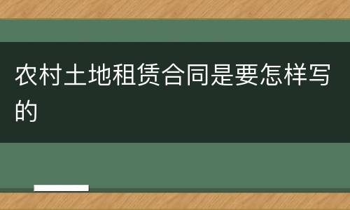 农村土地租赁合同是要怎样写的