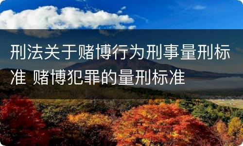 刑法关于赌博行为刑事量刑标准 赌博犯罪的量刑标准