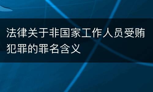 法律关于非国家工作人员受贿犯罪的罪名含义