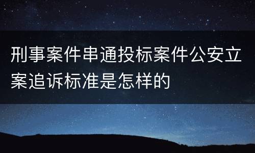 刑事案件串通投标案件公安立案追诉标准是怎样的
