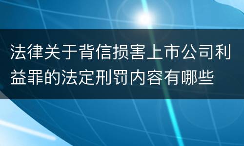 法律关于背信损害上市公司利益罪的法定刑罚内容有哪些