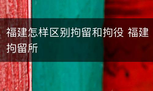 福建怎样区别拘留和拘役 福建拘留所