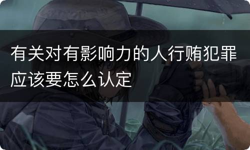 有关对有影响力的人行贿犯罪应该要怎么认定