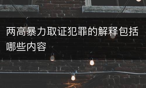 两高暴力取证犯罪的解释包括哪些内容