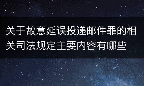 关于故意延误投递邮件罪的相关司法规定主要内容有哪些