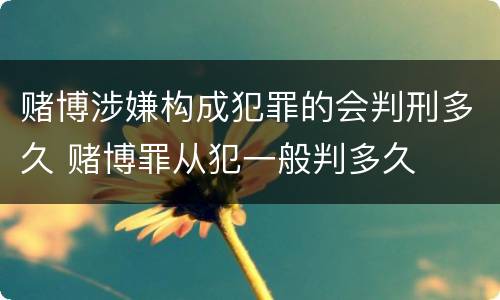 赌博涉嫌构成犯罪的会判刑多久 赌博罪从犯一般判多久