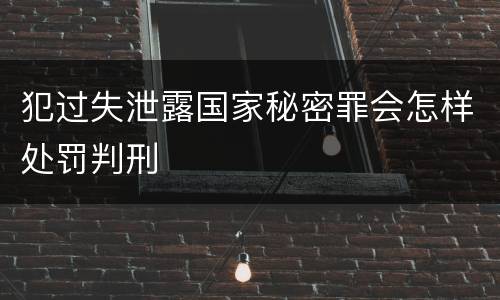 犯过失泄露国家秘密罪会怎样处罚判刑