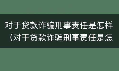 对于贷款诈骗刑事责任是怎样（对于贷款诈骗刑事责任是怎样认定的）