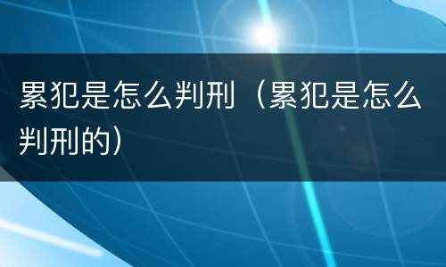 累犯是怎么判刑（累犯是怎么判刑的）