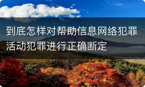 到底怎样对帮助信息网络犯罪活动犯罪进行正确断定