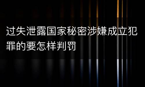 过失泄露国家秘密涉嫌成立犯罪的要怎样判罚