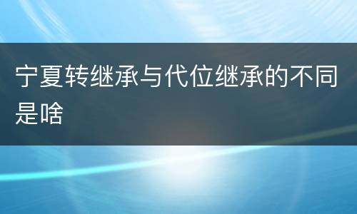 宁夏转继承与代位继承的不同是啥