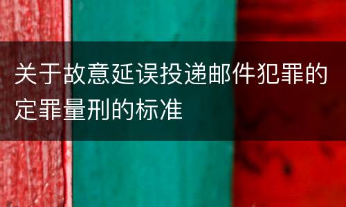 关于故意延误投递邮件犯罪的定罪量刑的标准
