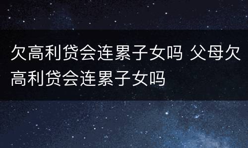 欠高利贷会连累子女吗 父母欠高利贷会连累子女吗