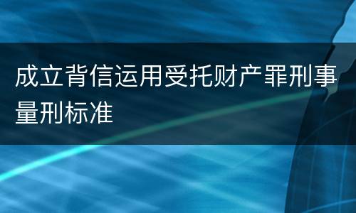 成立背信运用受托财产罪刑事量刑标准