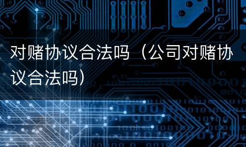 对赌协议合法吗（公司对赌协议合法吗）