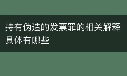 持有伪造的发票罪的相关解释具体有哪些