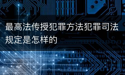 最高法传授犯罪方法犯罪司法规定是怎样的