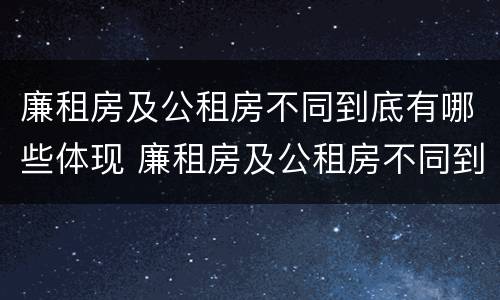 廉租房及公租房不同到底有哪些体现 廉租房及公租房不同到底有哪些体现呢