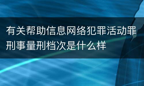 有关帮助信息网络犯罪活动罪刑事量刑档次是什么样