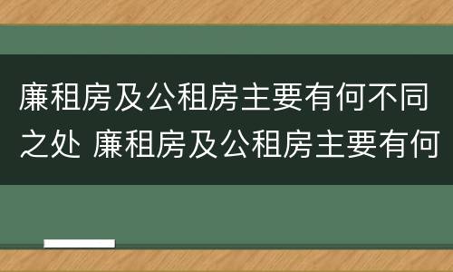 廉租房及公租房主要有何不同之处 廉租房及公租房主要有何不同之处在于