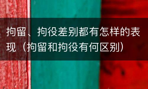 拘留、拘役差别都有怎样的表现（拘留和拘役有何区别）