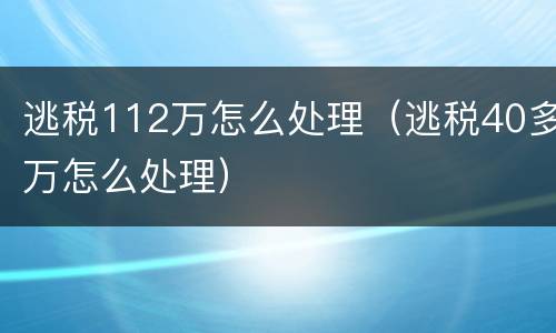 逃税112万怎么处理（逃税40多万怎么处理）