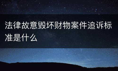 法律故意毁坏财物案件追诉标准是什么