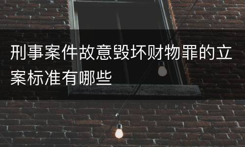刑事案件故意毁坏财物罪的立案标准有哪些