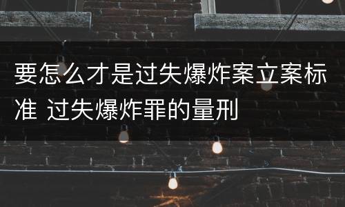 要怎么才是过失爆炸案立案标准 过失爆炸罪的量刑