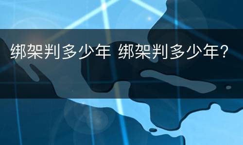 绑架判多少年 绑架判多少年?