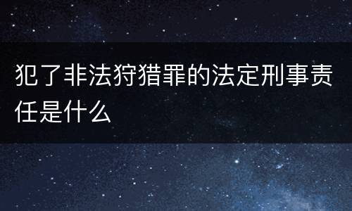 犯了非法狩猎罪的法定刑事责任是什么