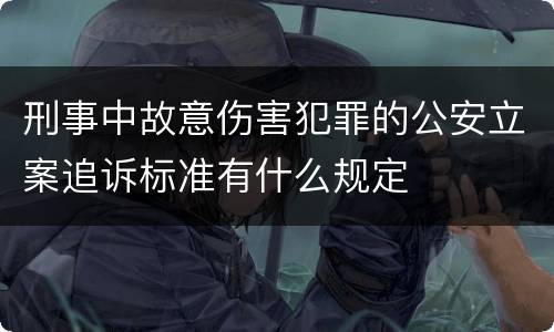 刑事中故意伤害犯罪的公安立案追诉标准有什么规定